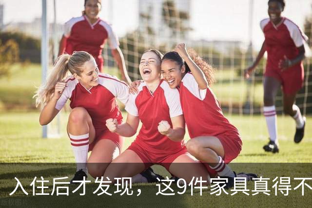 入住后才发现，这9件家具真得不该买，纯纯白花钱！