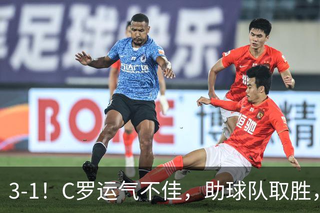 3-1！C罗运气不佳，助球队取胜，破门+进球被吹+中柱，第982球
